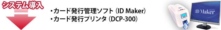 システム導入・カード発行管理ソフト（ID Maker Ver.5）・カード発行プリンタ（DCP-300）